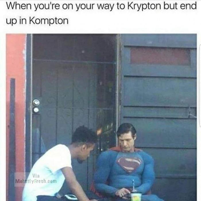 you re on your way to krypton - When you're on your way to Krypton but end up in Kompton Via Mohstly Fresh.com