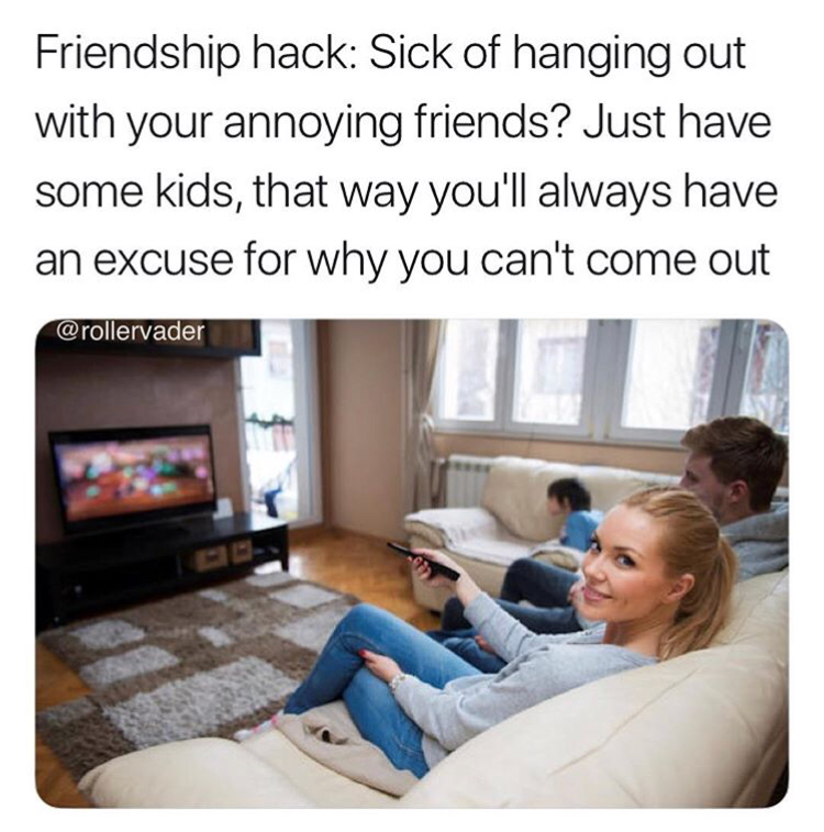 family watching home tv - Friendship hack Sick of hanging out with your annoying friends? Just have some kids, that way you'll always have an excuse for why you can't come out