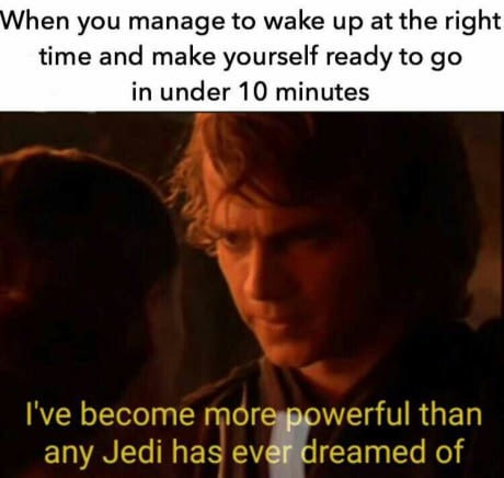 jedi are selfless - When you manage to wake up at the right time and make yourself ready to go in under 10 minutes I've become more powerful than any Jedi has ever dreamed of