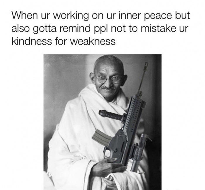 memes - gandhi timeline of important events - When ur working on ur inner peace but also gotta remind ppl not to mistake ur kindness for weakness