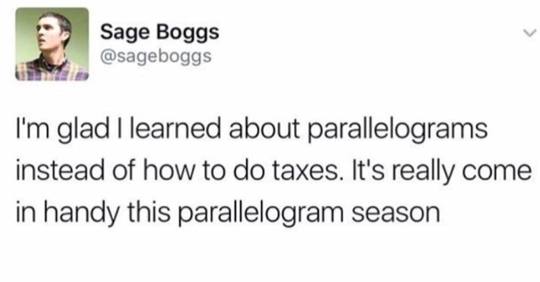 memes - Meme - Sage Boggs I'm glad I learned about parallelograms instead of how to do taxes. It's really come in handy this parallelogram season