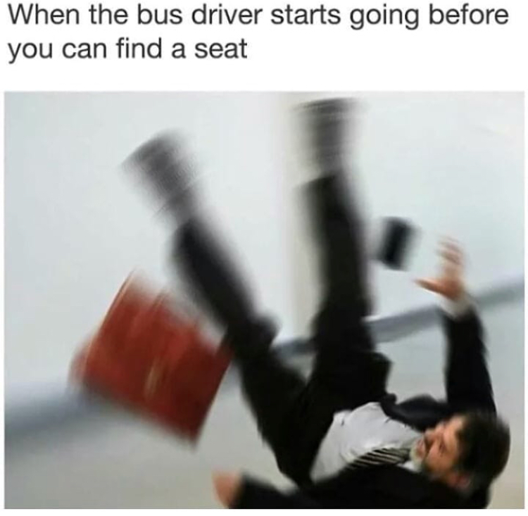 dank meme bus driver starts going before you can find a seat - When the bus driver starts going before you can find a seat