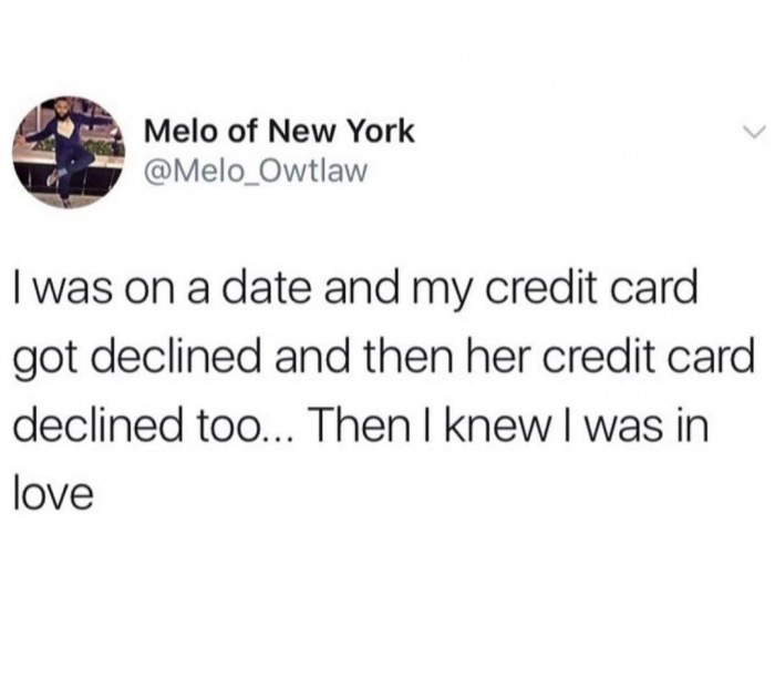 dank meme Humour - Melo of New York Owtlaw I was on a date and my credit card got declined and then her credit card declined too... Then I knew I was in love