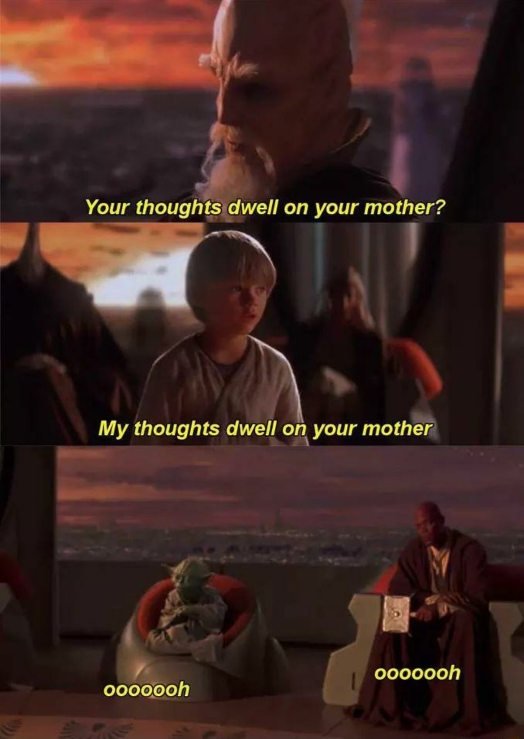 memes  - prequel memes - Your thoughts dwell on your mother? My thoughts dwell on your mother 000oooh 000oooh