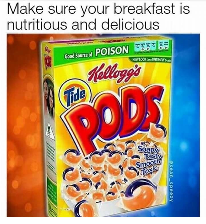 memes  - tide pods meme - Make sure your breakfast is nutritious and delicious 21 18 168 22! 11% Good Source of Good Source of Poison New Looks Untimely Du Kellogg's Soods oxil Soapy Tasty Smooth Toxic osean_speezy