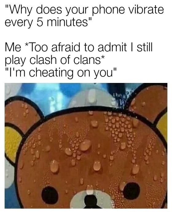 memes  - clash of clan memes - "Why does your phone vibrate every 5 minutes Me Too afraid to admit I still play clash of clans "I'm cheating on you"