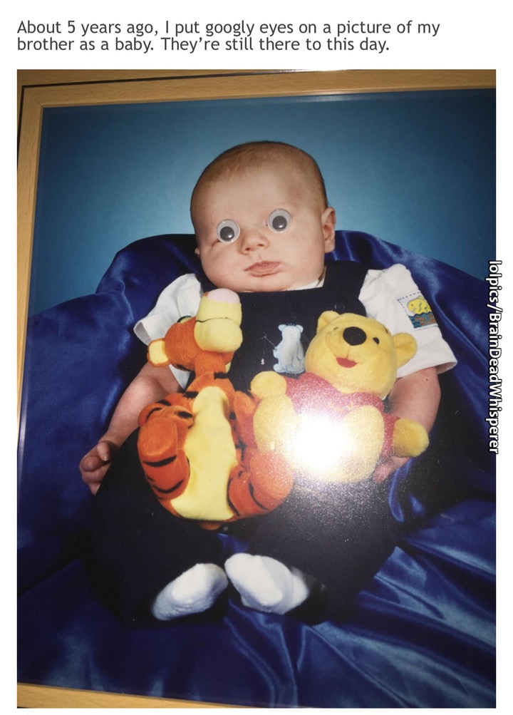 memes  - googly eye baby - About 5 years ago, I put googly eyes on a picture of my brother as a baby. They're still there to this day. lolpicsBrainDead Whisperer