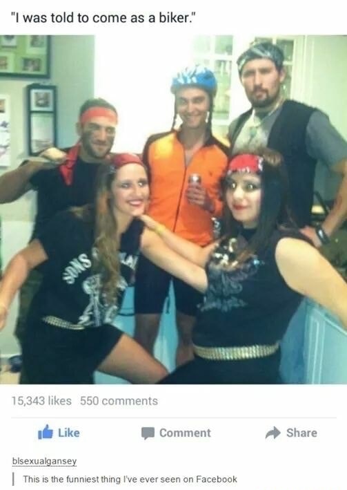 dress as bikers meme - "I was told to come as a biker." 15,343 550 Comment bisexualgansey This is the funniest thing I've ever seen on Facebook