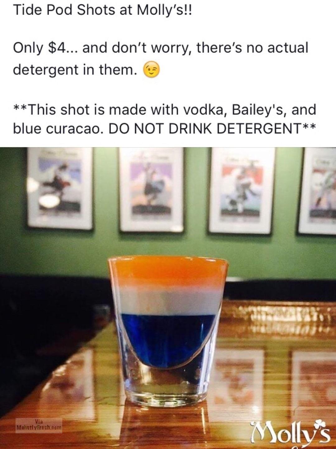 tide pod shots - Tide Pod Shots at Molly's!! Only $4... and don't worry, there's no actual detergent in them. This shot is made with vodka, Bailey's, and blue curacao. Do Not Drink Detergent Mohstly Fresh.com Molly's