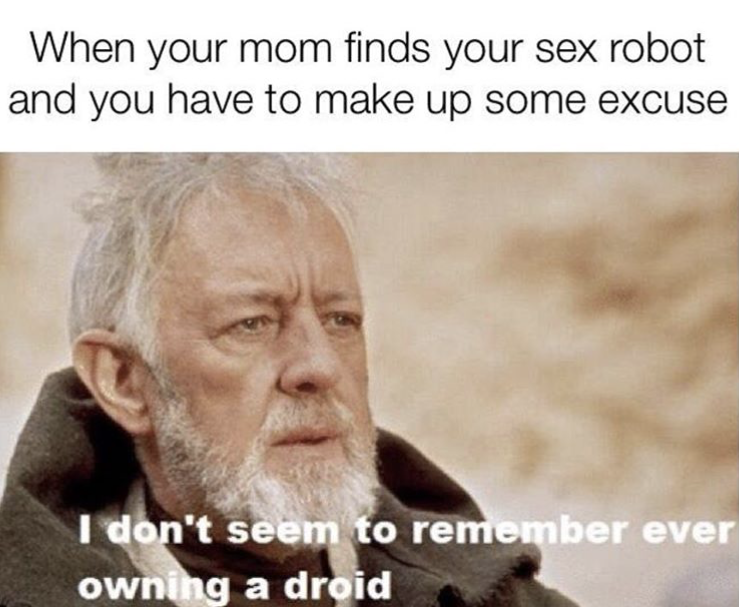 star wars obi wan - When your mom finds your sex robot and you have to make up some excuse I don't seem to remember ever owning a droid