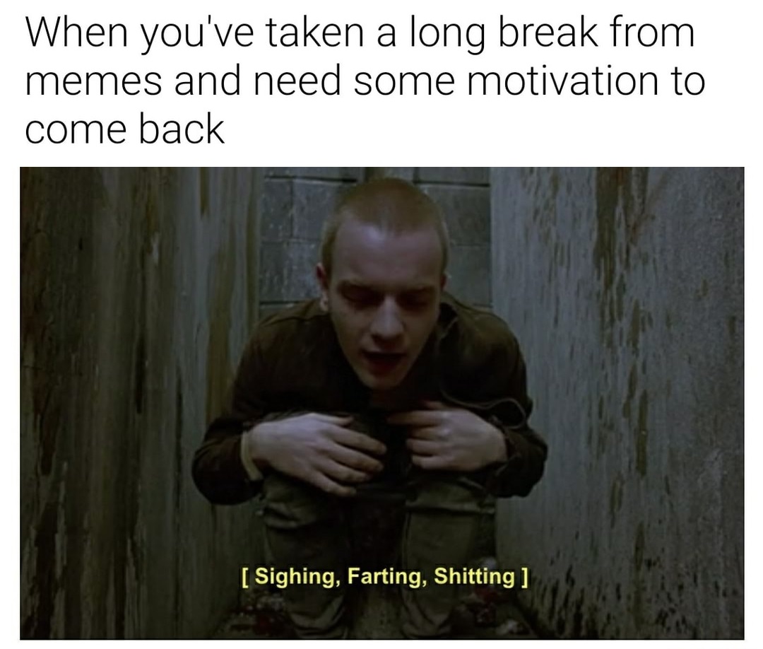 shitting and farting - When you've taken a long break from memes and need some motivation to come back Sighing, Farting, Shitting