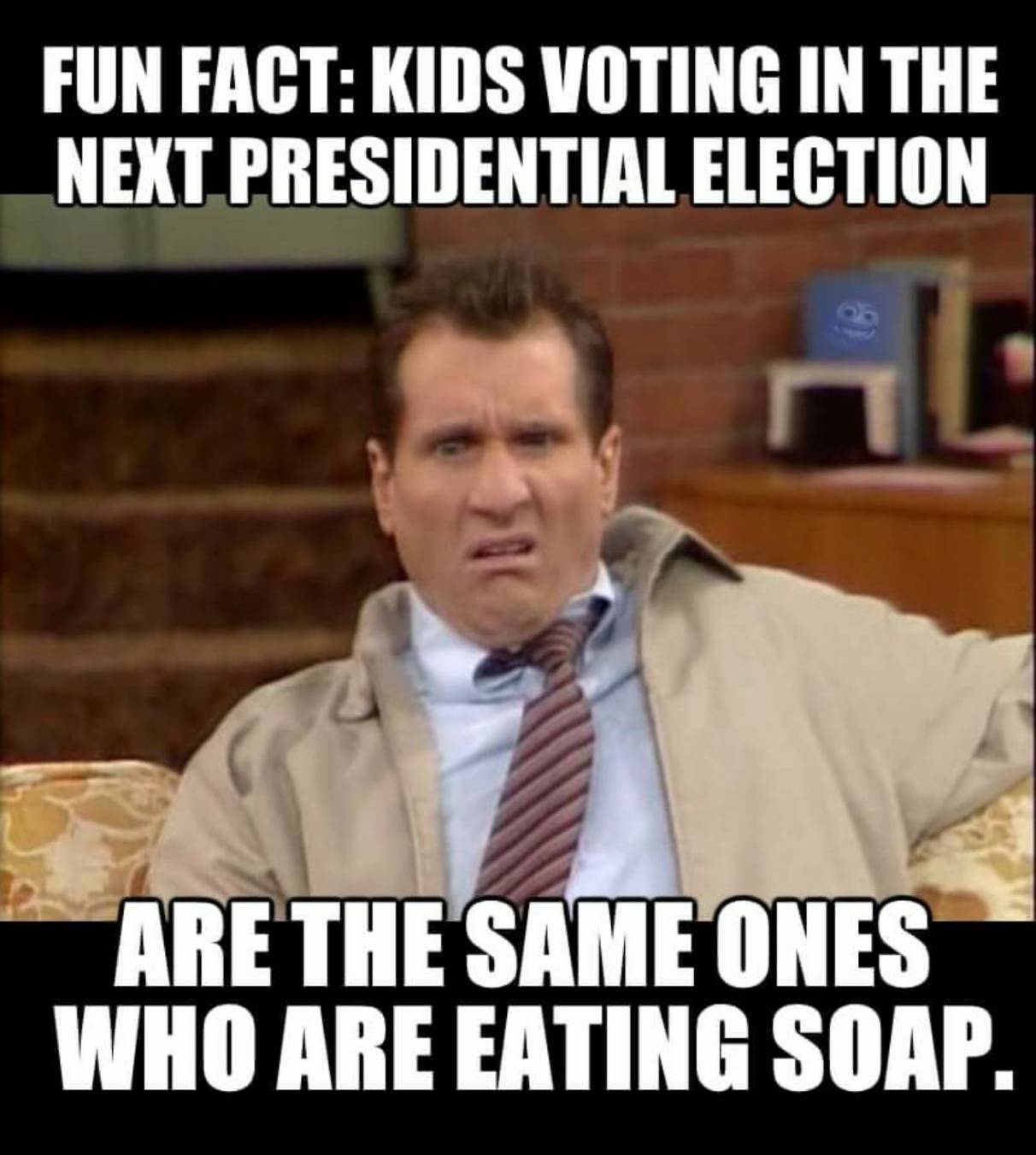 action can - Fun Fact Kids Voting In The Next Presidential Election Are The Same Ones Who Are Eating Soap.