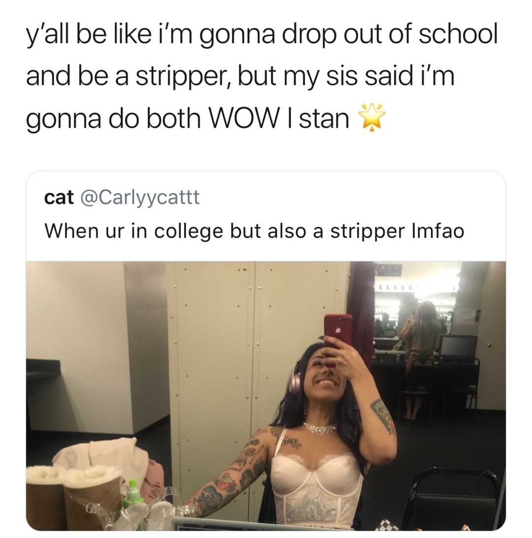 photo caption - y'all be i'm gonna drop out of school and be a stripper, but my sis said i'm gonna do both Wow I stan cat When ur in college but also a stripper Imfao