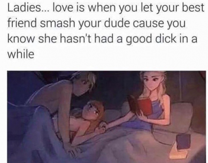 oh no your dick is inside of me meme - Ladies... love is when you let your best friend smash your dude cause you know she hasn't had a good dick in a while