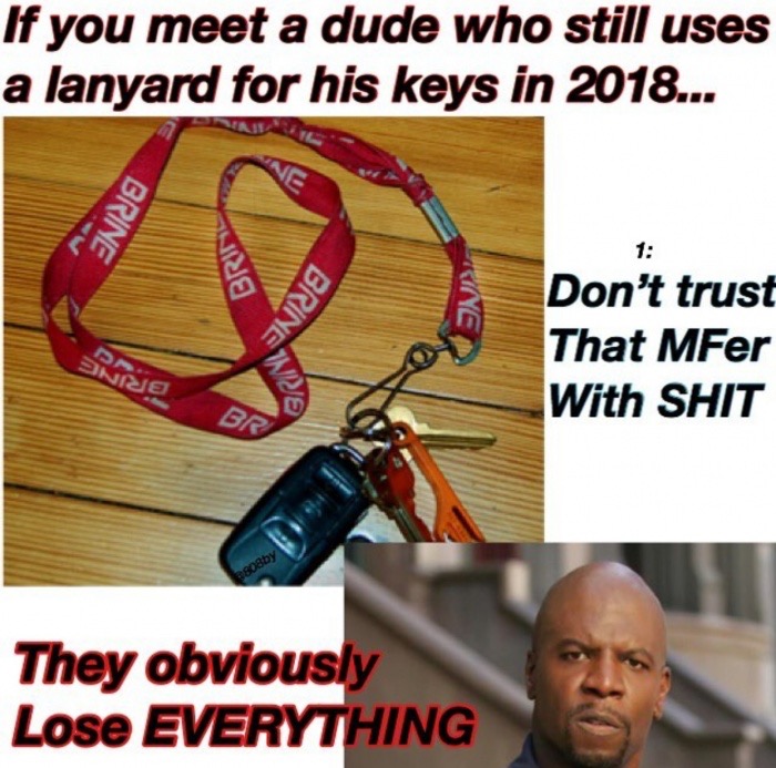 put on a lanyard - If you meet a dude who still uses a lanyard for his keys in 2018... Brine Brini Brine Don't trust That MFer With Shit N je S Br 28by They obviously Lose Everything