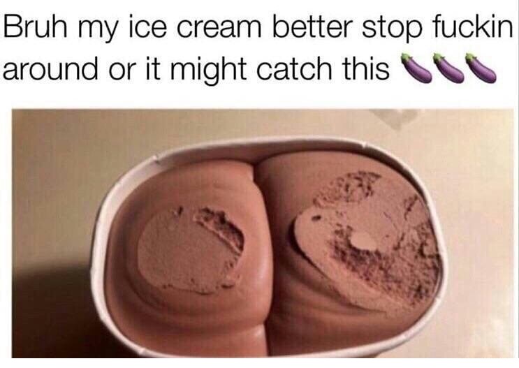 ice cream better stop playing - Bruh my ice cream better stop fuckin around or it might catch this Cc