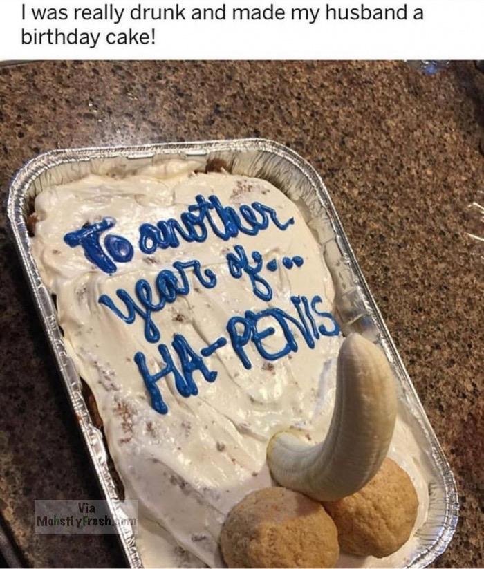 relationship birthday goals - I was really drunk and made my husband a birthday cake! o another year oleos HaPenis Via Mohstly Freshma