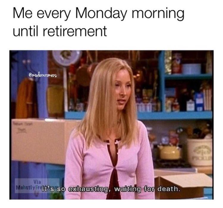 ib meme death - Me every Monday morning until retirement Via Mohstlypropeenso exhausting, waiting for death.