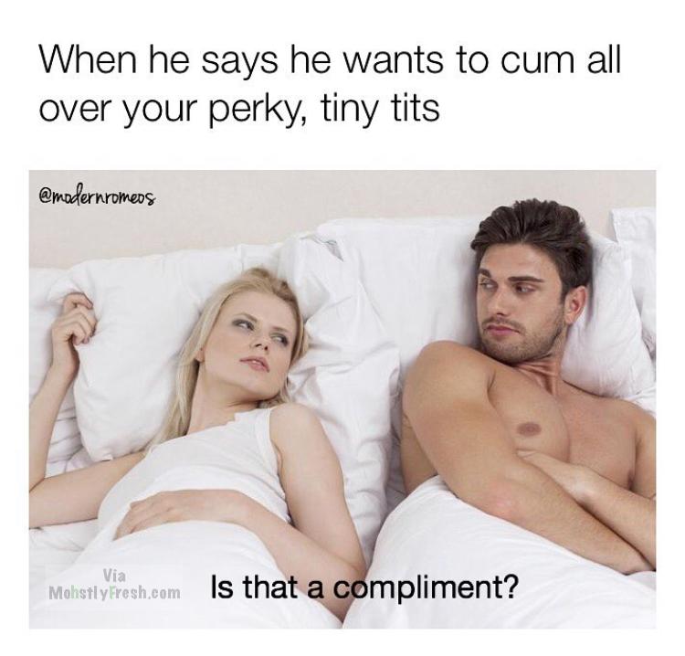photo caption - When he says he wants to cum all over your perky, tiny tits Via Mostlyfresh.com is that a compliment?
