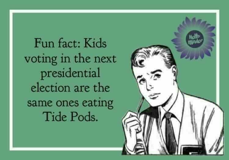 fun fact kids eating tide pods - Fun fact Kids voting in the next presidential election are the same ones eating Tide Pods.