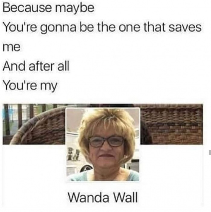 oasis meme - Because maybe You're gonna be the one that saves me And after all You're my Wanda Wall