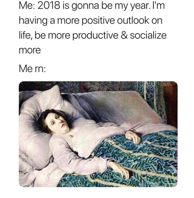 me 2018 is gonna be my year - Me 2018 is gonna be my year. I'm having a more positive outlook on life, be more productive & socialize more Me rn