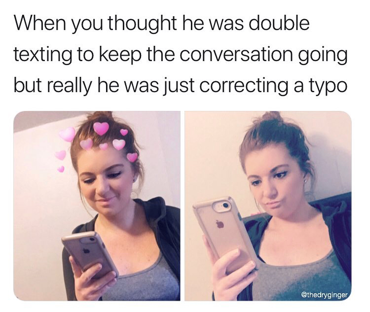 selfie - When you thought he was double texting to keep the conversation going but really he was just correcting a typo