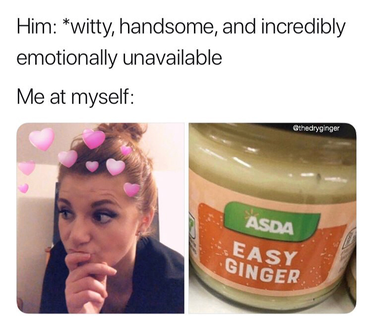 Him witty, handsome, and incredibly emotionally unavailable Me at myself Asda Easy Ginger