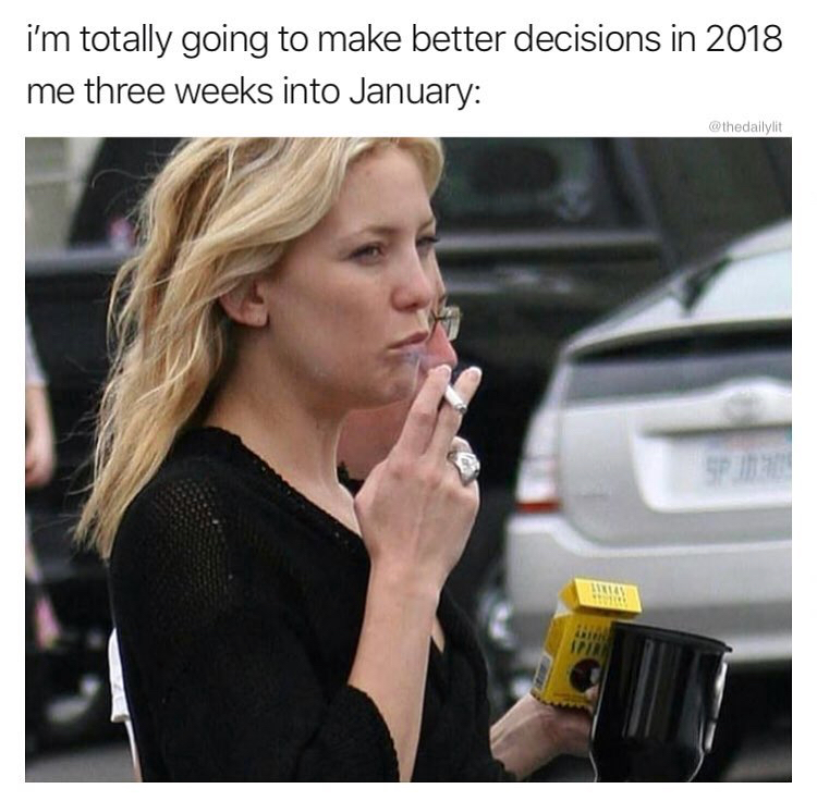 celebrity smokers - i'm totally going to make better decisions in 2018 me three weeks into January