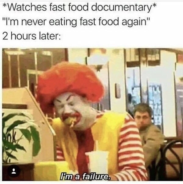 funny fast food memes - Watches fast food documentary "I'm never eating fast food again" 2 hours later I'm a failure.