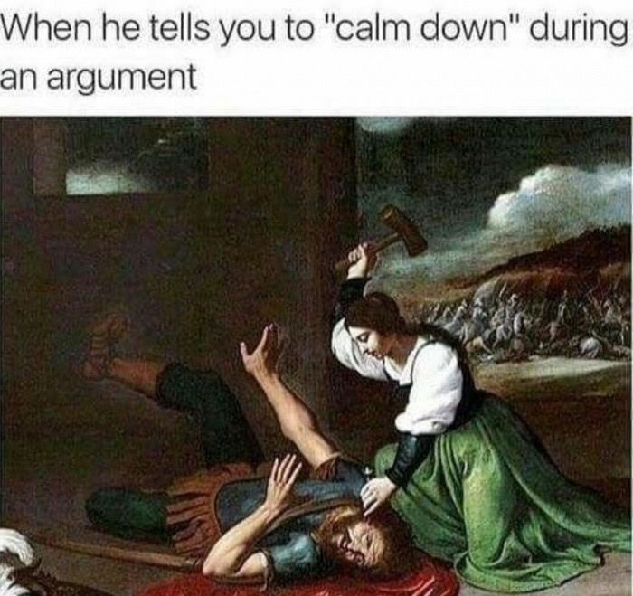 he tells you to calm down - When he tells you to "calm down" during an argument