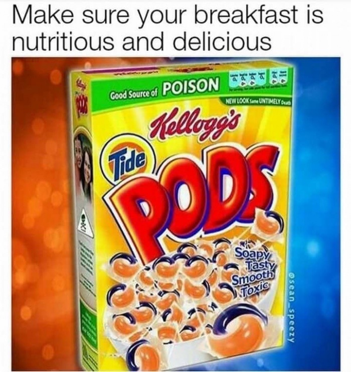 tide pods meme - Make sure your breakfast is nutritious and delicious Good Source of Poison 5553 New Looks Untimely Kellogg's Soapy Smooth Toxic aseanspeezy