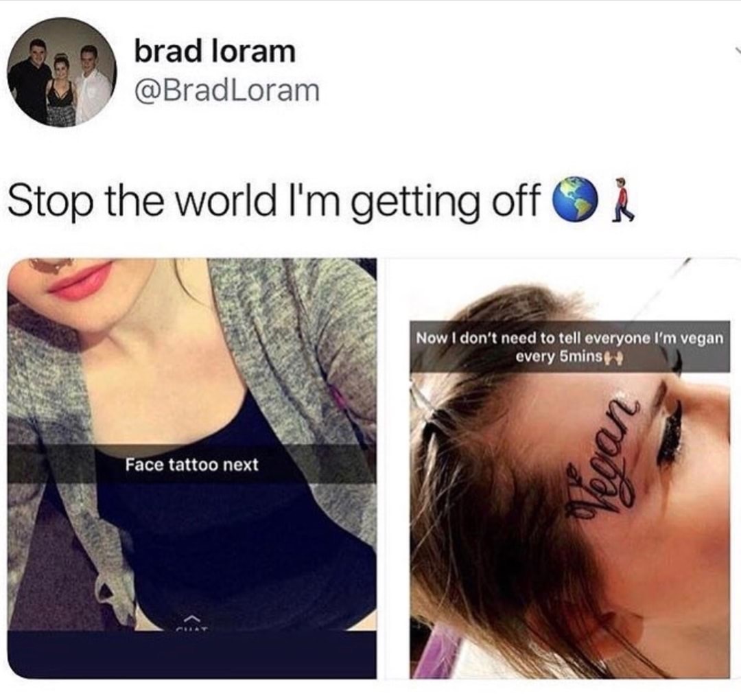 dating a crazy bitch meme - brad loram Stop the world I'm getting off o R Now I don't need to tell everyone I'm vegan every 5mins Face tattoo next