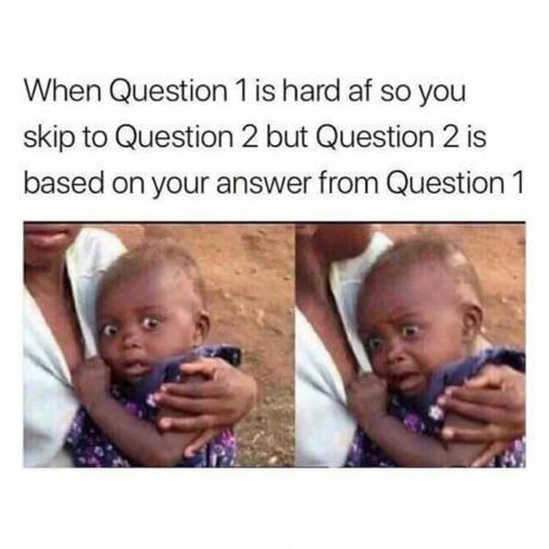 memes that will make you cry laughing - When Question 1 is hard af so you skip to Question 2 but Question 2 is based on your answer from Question 1