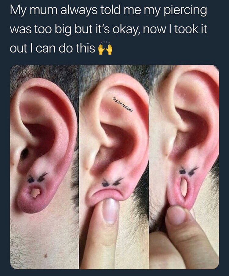 stretched ear meme - My mum always told me my piercing was too big but it's okay, now I took it, out I can do this