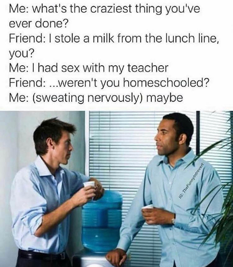 can t handle a latina meme - Me what's the craziest thing you've ever done? Friend I stole a milk from the lunch line, you? Me I had sex with my teacher Friend...weren't you homeschooled? Me sweating nervously maybe r over 10 The