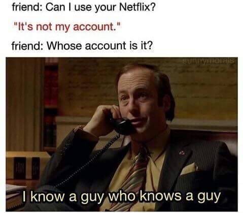 know a guy who knows a guy - friend Can I use your Netflix? "It's not my account." friend Whose account is it? I know a guy who knows a guy