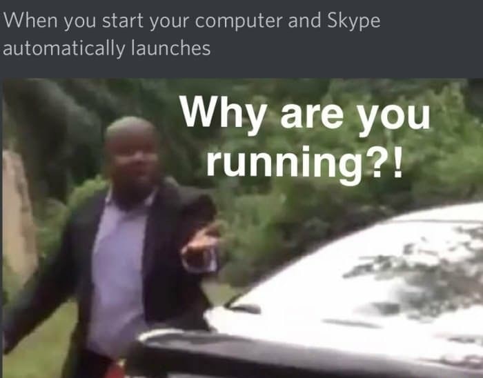 you running - When you start your computer and Skype automatically launches Why are you running?!