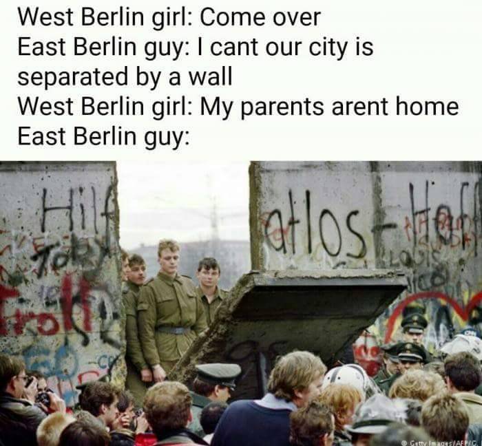 berlin wall taken down - West Berlin girl Come over East Berlin guy I cant our city is separated by a wall West Berlin girl My parents arent home East Berlin guy atlost Getty ImagesAfpc