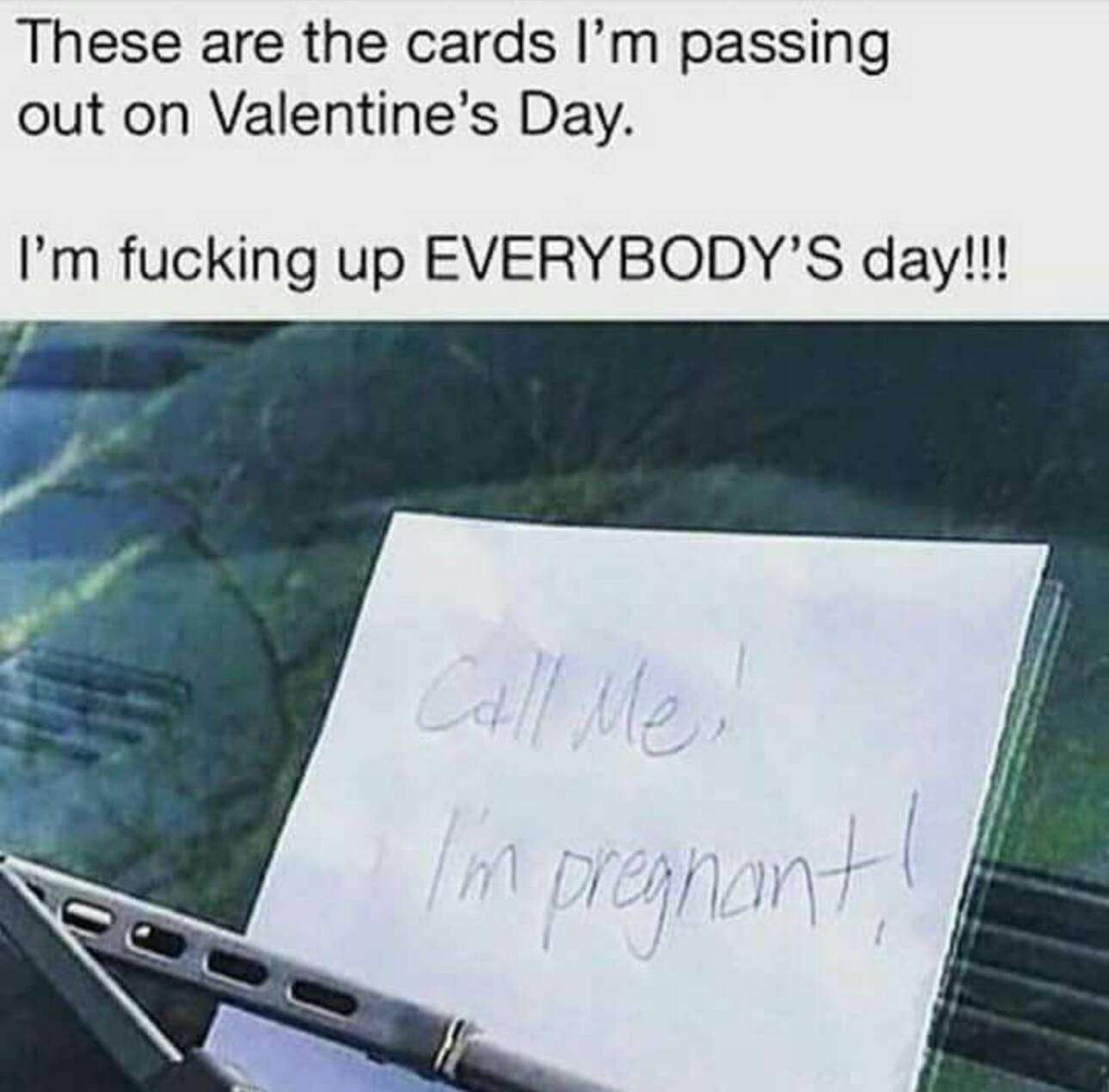 memes - i m pregnant note on car - These are the cards I'm passing out on Valentine's Day. I'm fucking up Everybody'S day!!! I'm pregnant!