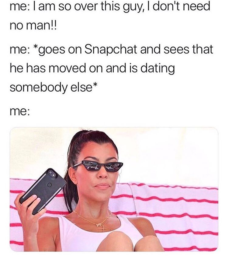 funny meme - need a man snapchat - Soov me I am so over this guy, I don't need no man!! me goes on Snapchat and sees that he has moved on and is dating somebody else me
