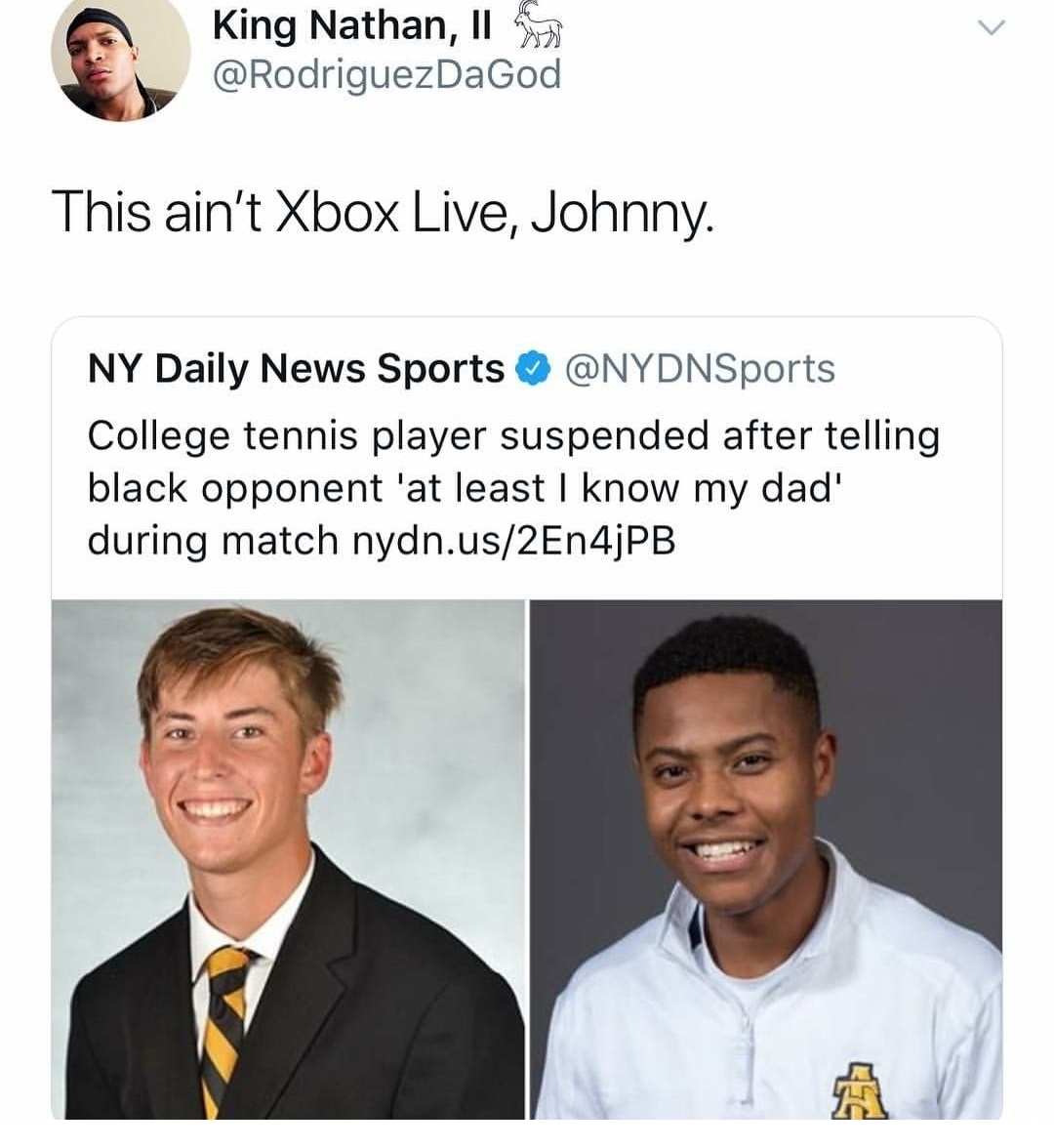 funny meme - tennis at least i know my dad - King Nathan, Ilona This ain't Xbox Live, Johnny. Ny Daily News Sports College tennis player suspended after telling black opponent 'at least I know my dad' during match nydn.us2En4jPB
