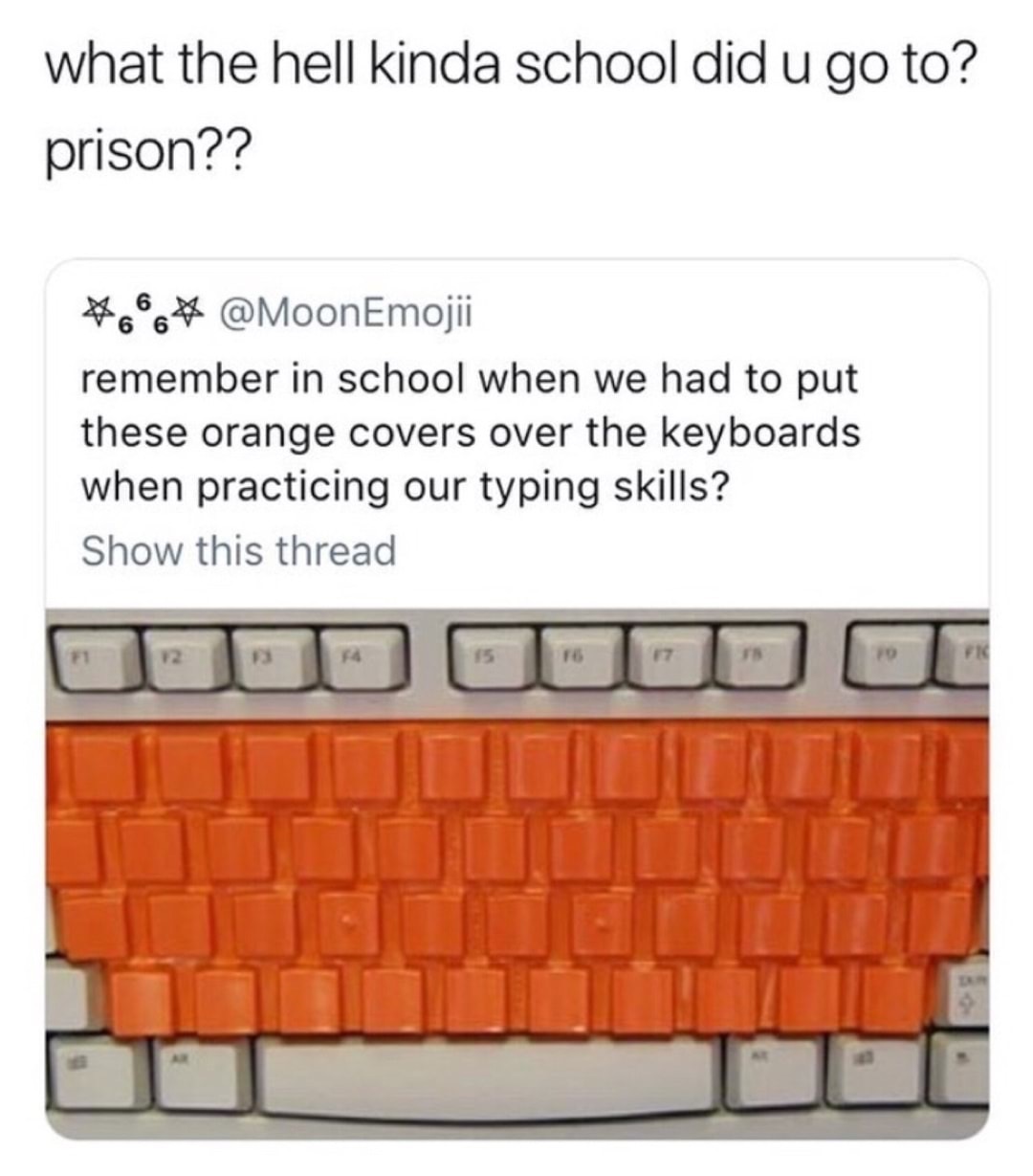 funny meme - keyboard cover meme - what the hell kinda school did u go to? prison?? 666# remember in school when we had to put these orange covers over the keyboards when practicing our typing skills? Show this thread 10