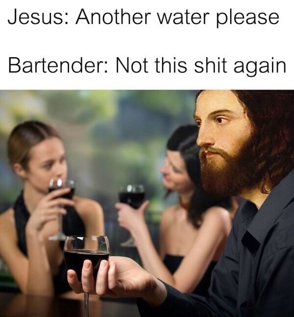 christian memes funny - Jesus Another water please Bartender Not this shit again