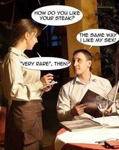 restaurant waiter and customer - How Do You Your Steak? The Same Way I My Sex! "Very Rare", Then? Cone