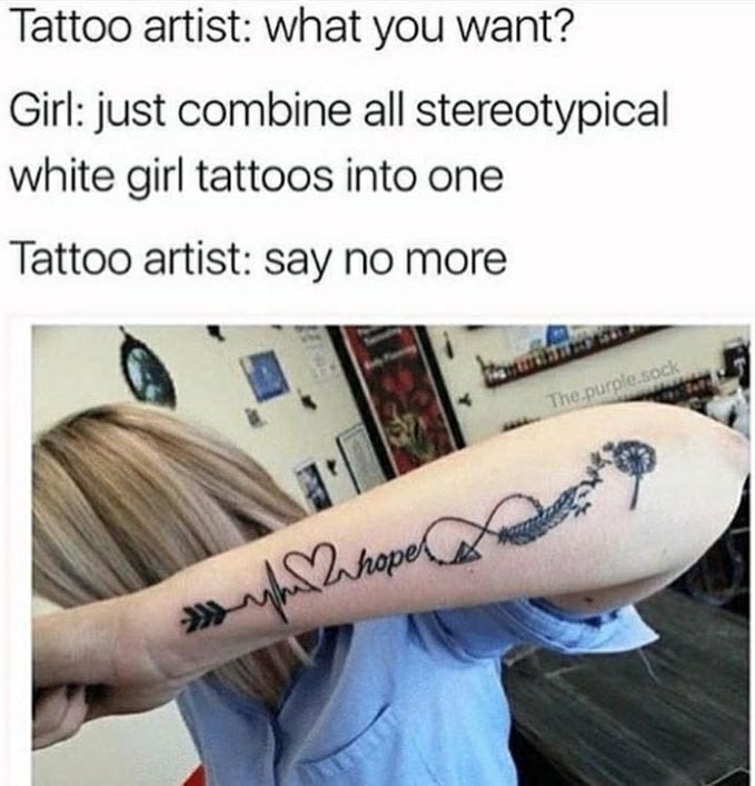 tattoo memes - Tattoo artist what you want? Girl just combine all stereotypical white girl tattoos into one Tattoo artist say no more The purple.so . h