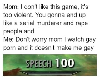 grass - Mom I don't this game, it's too violent. You gonna end up a serial murderer and rape people and Me Don't worry mom I watch gay porn and it doesn't make me gay Speech 100