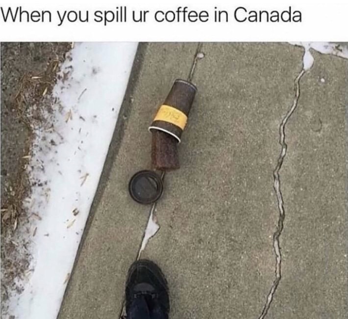 funny alaska meme - When you spill ur coffee in Canada