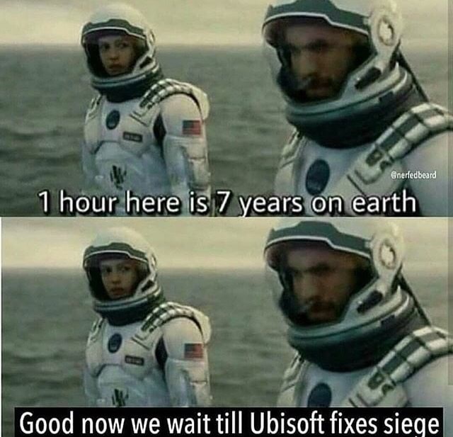 one hour here is seven years on earth - 1 hour here is 7 years on earth Good now we wait till Ubisoft fixes siege