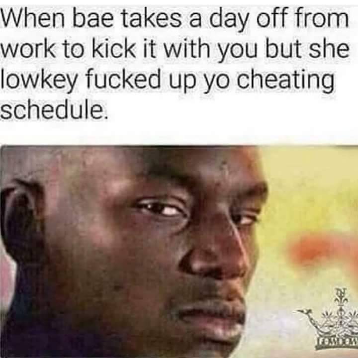 claire my wife and kids meme - When bae takes a day off from work to kick it with you but she lowkey fucked up yo cheating schedule.